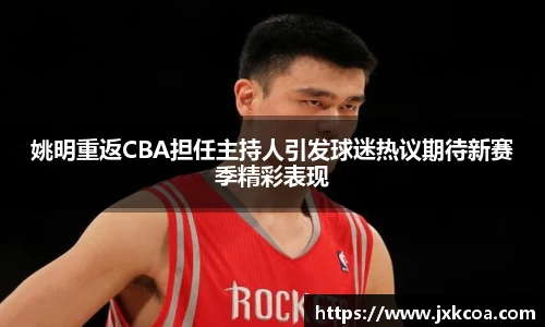 姚明重返CBA担任主持人引发球迷热议期待新赛季精彩表现
