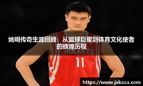 姚明传奇生涯回顾：从篮球巨星到体育文化使者的辉煌历程