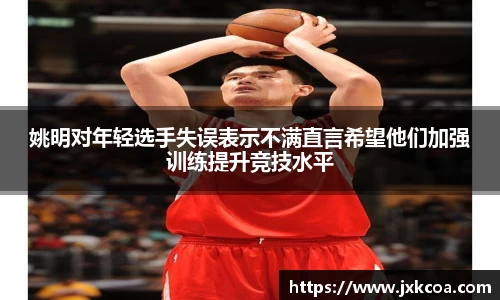 姚明对年轻选手失误表示不满直言希望他们加强训练提升竞技水平