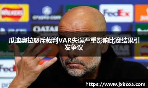 瓜迪奥拉怒斥裁判VAR失误严重影响比赛结果引发争议