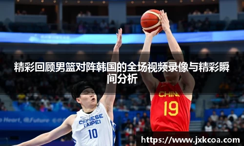 精彩回顾男篮对阵韩国的全场视频录像与精彩瞬间分析