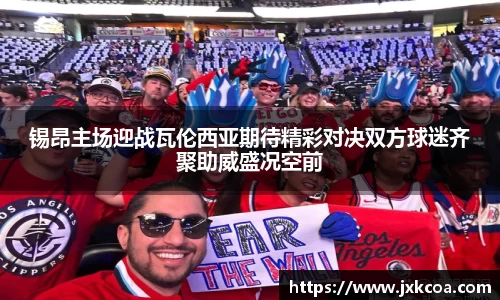 锡昂主场迎战瓦伦西亚期待精彩对决双方球迷齐聚助威盛况空前