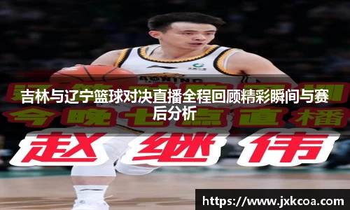 吉林与辽宁篮球对决直播全程回顾精彩瞬间与赛后分析