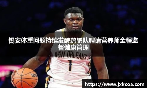 锡安体重问题持续发酵鹈鹕队聘请营养师全程监督健康管理